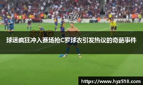 球迷疯狂冲入赛场抢C罗球衣引发热议的奇葩事件