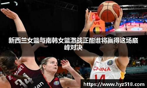 新西兰女篮与南韩女篮激战正酣谁将赢得这场巅峰对决